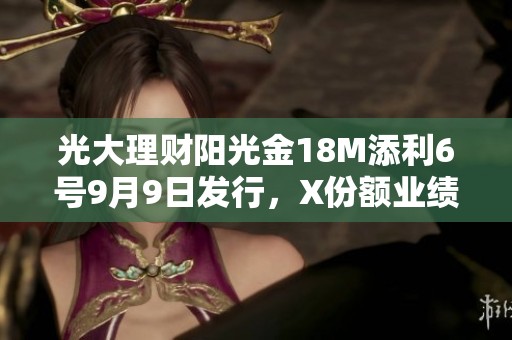 光大理财阳光金18M添利6号9月9日发行，X份额业绩基准分析