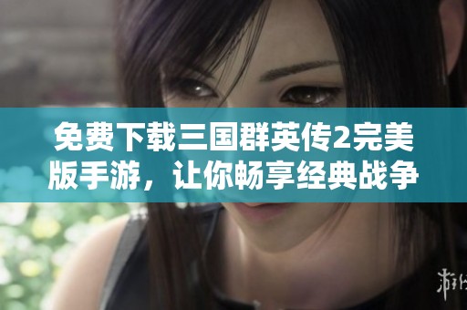 免费下载三国群英传2完美版手游，让你畅享经典战争策略体验