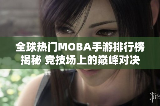 全球热门MOBA手游排行榜揭秘 竞技场上的巅峰对决