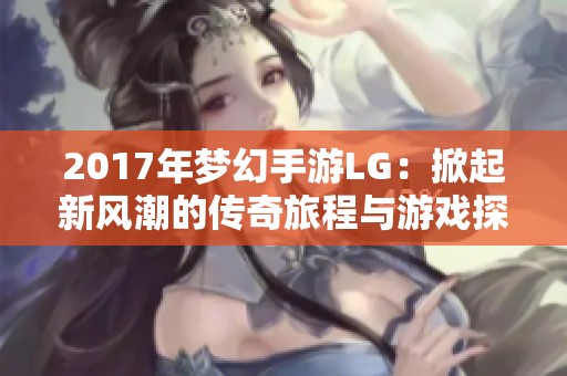2017年梦幻手游LG：掀起新风潮的传奇旅程与游戏探索