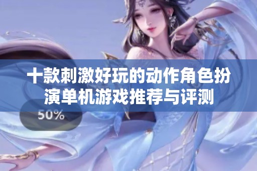 十款刺激好玩的动作角色扮演单机游戏推荐与评测