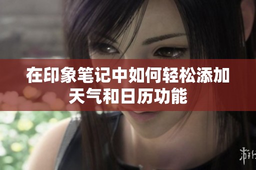 在印象笔记中如何轻松添加天气和日历功能