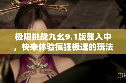 极限挑战九幺9.1版载入中，快来体验疯狂极速的玩法！