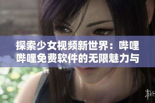 探索少女视频新世界：哔哩哔哩免费软件的无限魅力与乐趣