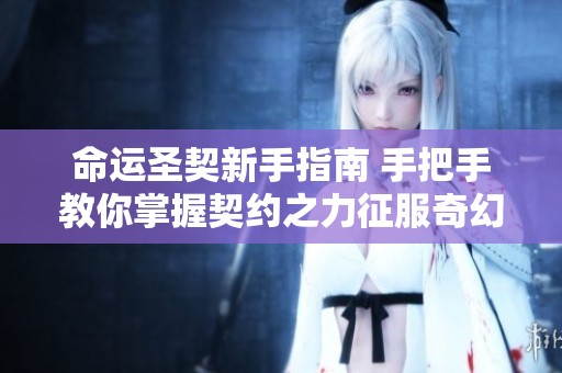 命运圣契新手指南 手把手教你掌握契约之力征服奇幻冒险世界
