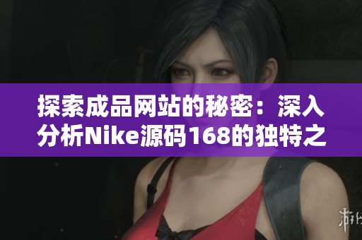 探索成品网站的秘密：深入分析Nike源码168的独特之处
