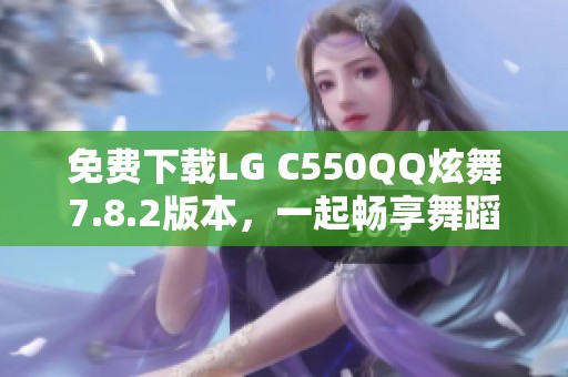免费下载LG C550QQ炫舞7.8.2版本，一起畅享舞蹈乐趣