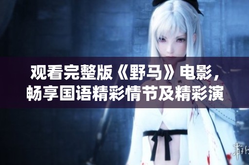 观看完整版《野马》电影，畅享国语精彩情节及精彩演绎
