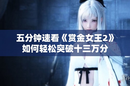 五分钟速看《赏金女王2》如何轻松突破十三万分