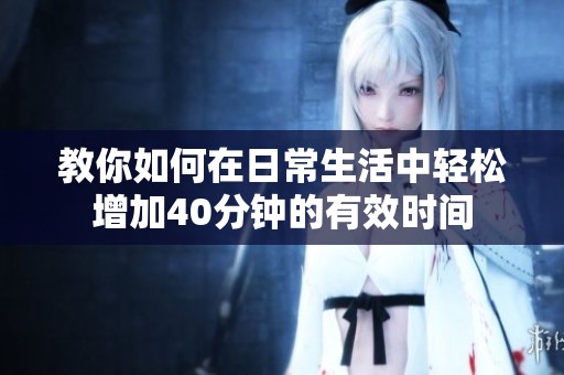 教你如何在日常生活中轻松增加40分钟的有效时间