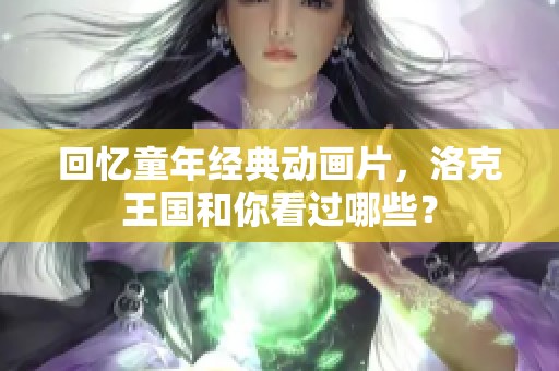 回忆童年经典动画片，洛克王国和你看过哪些？