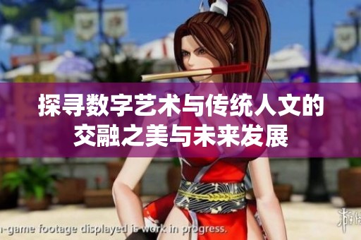 探寻数字艺术与传统人文的交融之美与未来发展