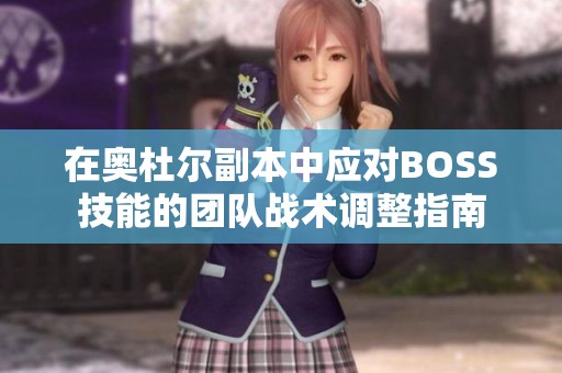 在奥杜尔副本中应对BOSS技能的团队战术调整指南