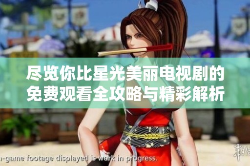 尽览你比星光美丽电视剧的免费观看全攻略与精彩解析