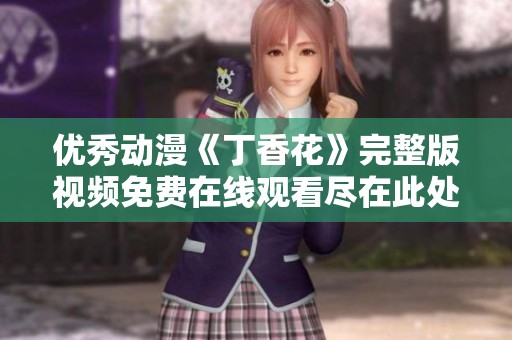优秀动漫《丁香花》完整版视频免费在线观看尽在此处