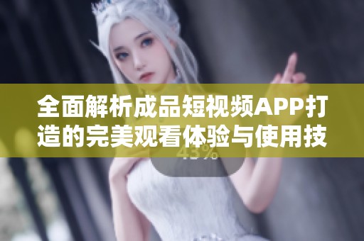 全面解析成品短视频APP打造的完美观看体验与使用技巧