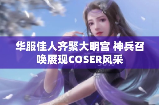 华服佳人齐聚大明宫 神兵召唤展现COSER风采