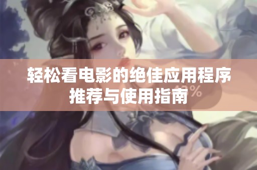 轻松看电影的绝佳应用程序推荐与使用指南