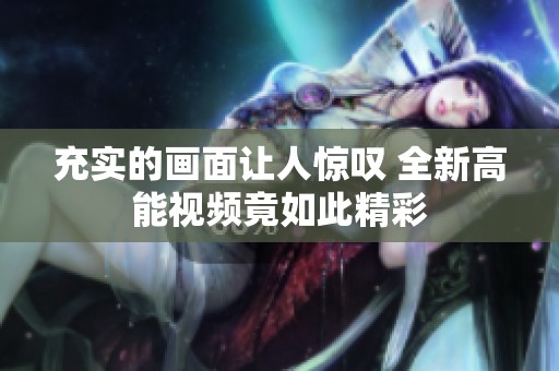 充实的画面让人惊叹 全新高能视频竟如此精彩