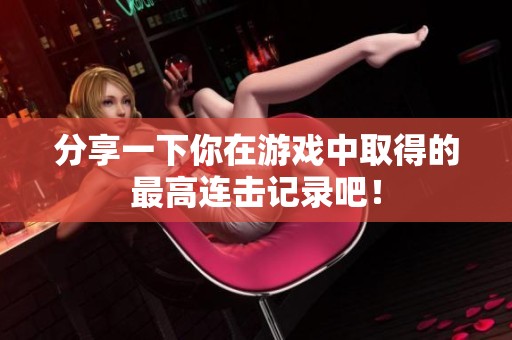 分享一下你在游戏中取得的最高连击记录吧！