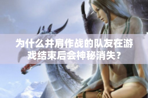 为什么并肩作战的队友在游戏结束后会神秘消失？