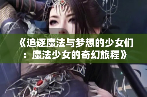 《追逐魔法与梦想的少女们：魔法少女的奇幻旅程》