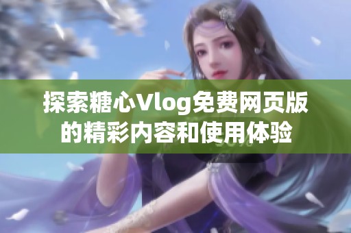 探索糖心Vlog免费网页版的精彩内容和使用体验