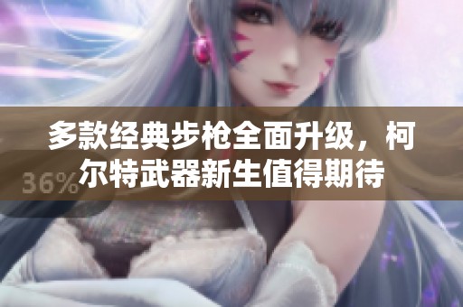 多款经典步枪全面升级，柯尔特武器新生值得期待