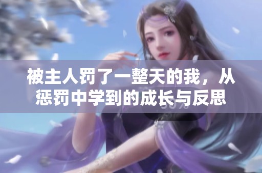 被主人罚了一整天的我，从惩罚中学到的成长与反思