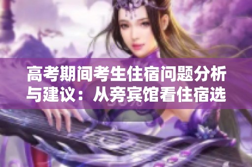 高考期间考生住宿问题分析与建议：从旁宾馆看住宿选择的重要性