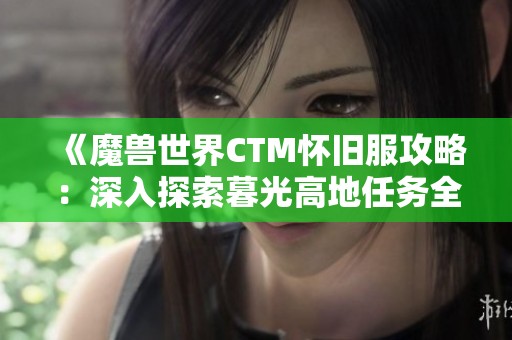 《魔兽世界CTM怀旧服攻略：深入探索暮光高地任务全解析》