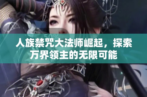 人族禁咒大法师崛起，探索万界领主的无限可能