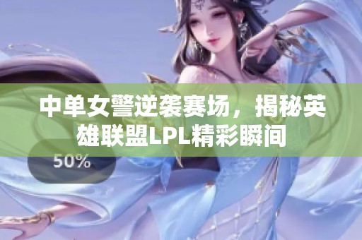 中单女警逆袭赛场，揭秘英雄联盟LPL精彩瞬间