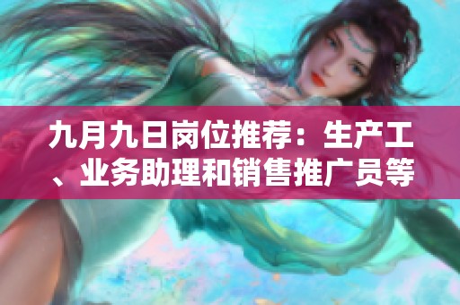 九月九日岗位推荐：生产工、业务助理和销售推广员等多职位等你来应聘