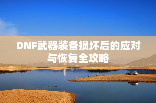 DNF武器装备损坏后的应对与恢复全攻略