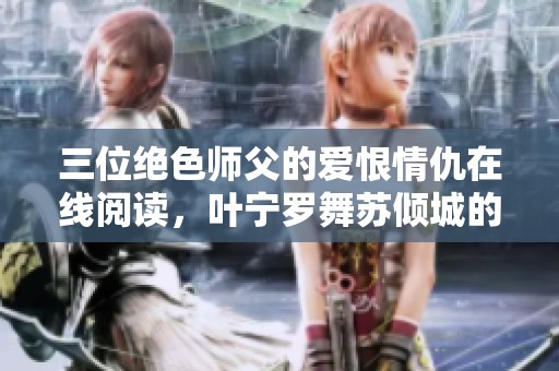 三位绝色师父的爱恨情仇在线阅读，叶宁罗舞苏倾城的奇幻旅程
