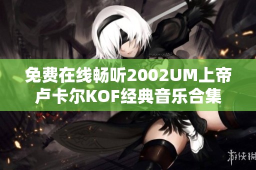 免费在线畅听2002UM上帝卢卡尔KOF经典音乐合集