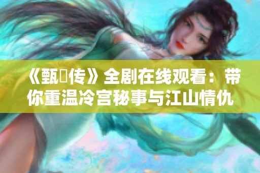 《甄嬛传》全剧在线观看：带你重温冷宫秘事与江山情仇