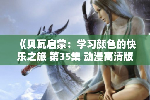 《贝瓦启蒙：学习颜色的快乐之旅 第35集 动漫高清版》