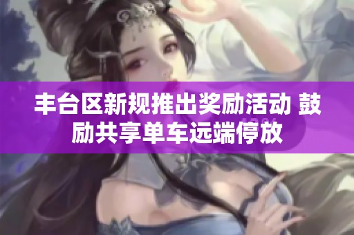 丰台区新规推出奖励活动 鼓励共享单车远端停放
