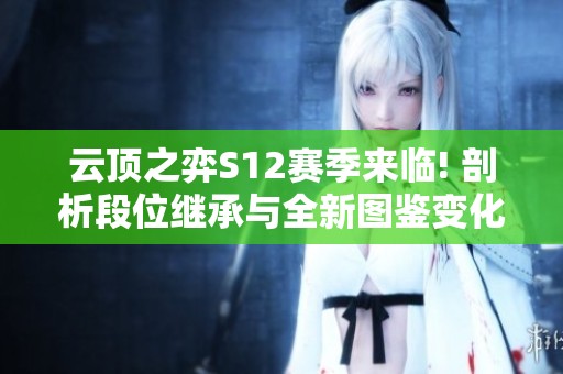 云顶之弈S12赛季来临! 剖析段位继承与全新图鉴变化