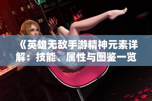 《英雄无敌手游精神元素详解：技能、属性与图鉴一览》