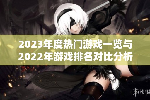 2023年度热门游戏一览与2022年游戏排名对比分析
