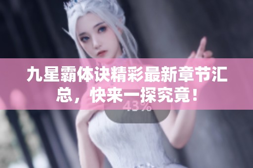 九星霸体诀精彩最新章节汇总，快来一探究竟！