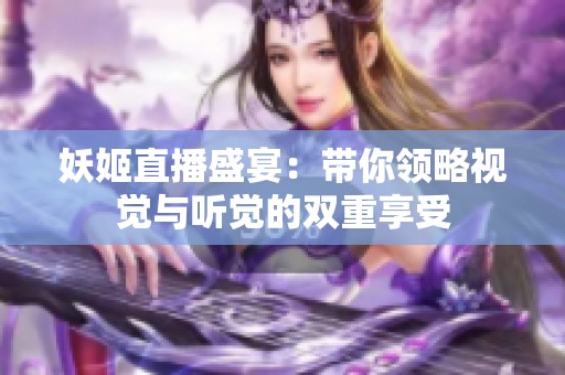 妖姬直播盛宴：带你领略视觉与听觉的双重享受