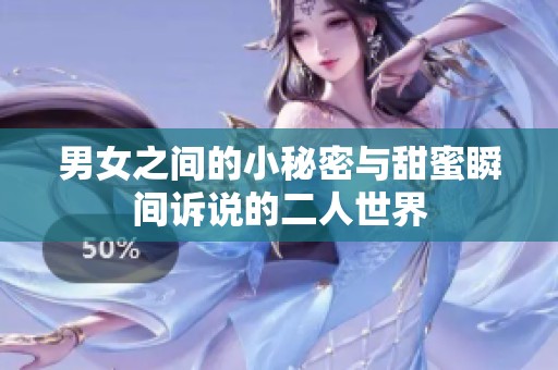 男女之间的小秘密与甜蜜瞬间诉说的二人世界