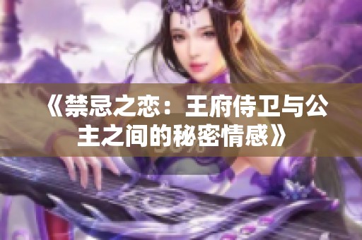 《禁忌之恋：王府侍卫与公主之间的秘密情感》