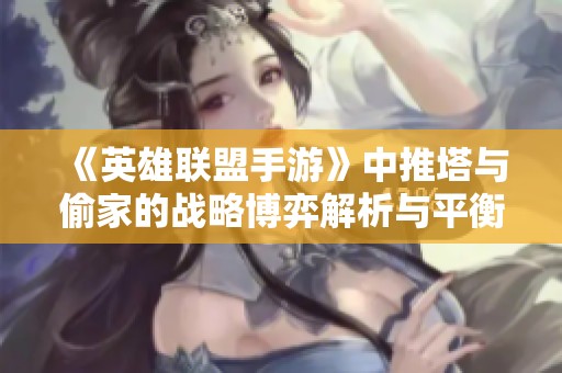 《英雄联盟手游》中推塔与偷家的战略博弈解析与平衡技巧