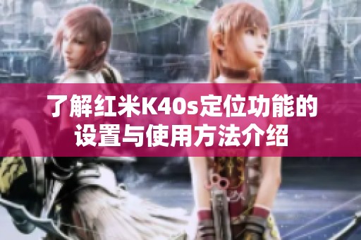 了解红米K40s定位功能的设置与使用方法介绍