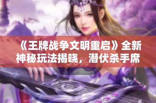 《王牌战争文明重启》全新神秘玩法揭晓，潜伏杀手席卷战场！